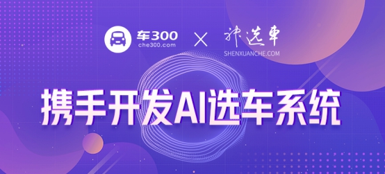 汽车电商3.0 选车网与车300携手开发AI选车系统
